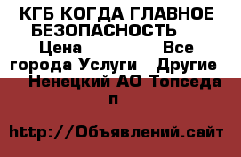 КГБ-КОГДА ГЛАВНОЕ БЕЗОПАСНОСТЬ-1 › Цена ­ 110 000 - Все города Услуги » Другие   . Ненецкий АО,Топседа п.